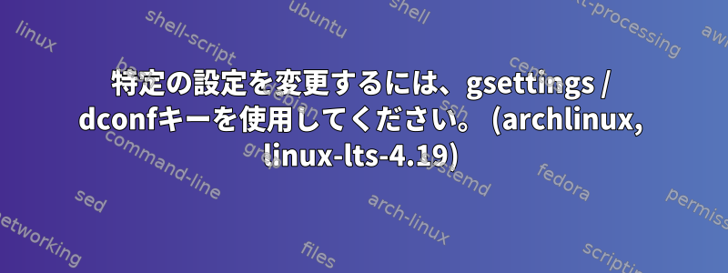 特定の設定を変更するには、gsettings / dconfキーを使用してください。 (archlinux, linux-lts-4.19)