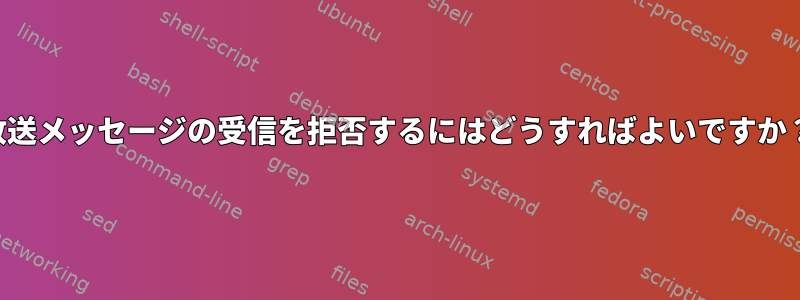 放送メッセージの受信を拒否するにはどうすればよいですか？