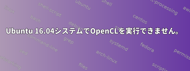 Ubuntu 16.04システムでOpenCLを実行できません。