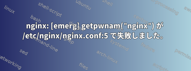 nginx: [emerg] getpwnam("nginx") が /etc/nginx/nginx.conf:5 で失敗しました。