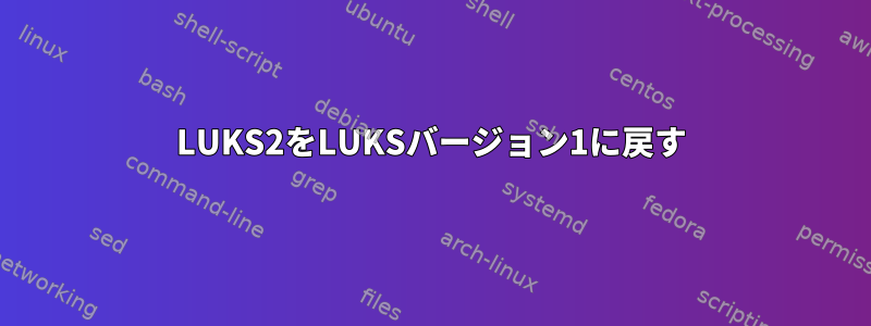 LUKS2をLUKSバージョン1に戻す