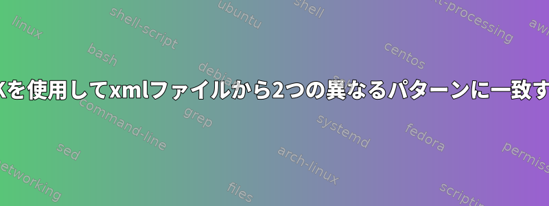 SEDまたはAWKを使用してxmlファイルから2つの異なるパターンに一致する2行のコピー