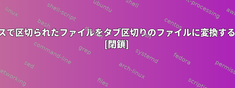 スペースで区切られたファイルをタブ区切りのファイルに変換するには？ [閉鎖]