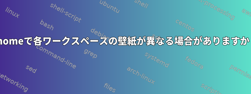 Gnomeで各ワークスペースの壁紙が異なる場合がありますか？