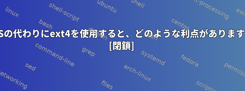 NTFSの代わりにext4を使用すると、どのような利点がありますか？ [閉鎖]