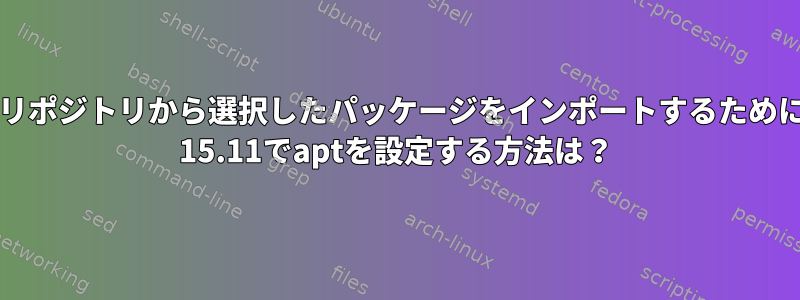 別の配布リポジトリから選択したパッケージをインポートするためにDeepin 15.11でaptを設定する方法は？