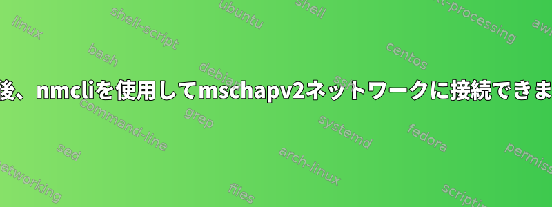 再起動後、nmcliを使用してmschapv2ネットワークに接続できません。