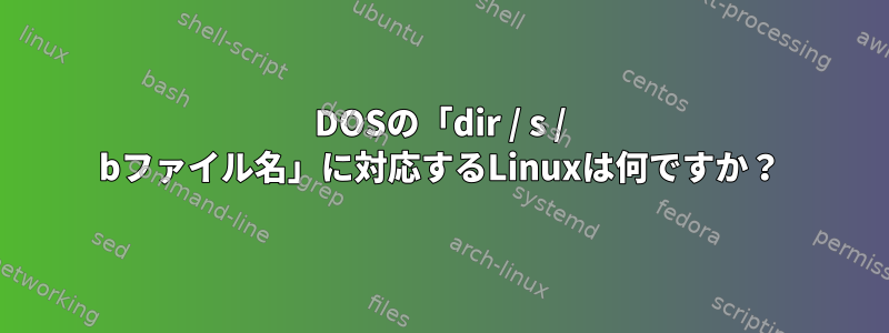 DOSの「dir / s / bファイル名」に対応するLinuxは何ですか？