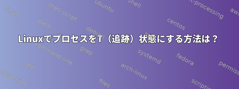 LinuxでプロセスをT（追跡）状態にする方法は？