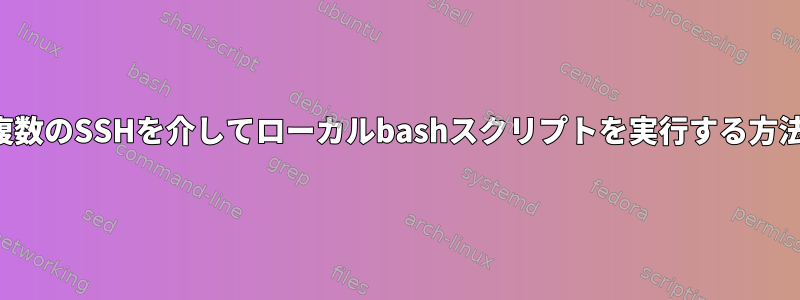 複数のSSHを介してローカルbashスクリプトを実行する方法