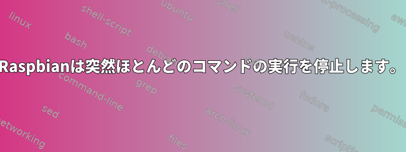 Raspbianは突然ほとんどのコマンドの実行を停止します。