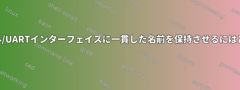 再起動時にUSBシリアル/UARTインターフェイスに一貫した名前を保持させるにはどうすればよいですか？