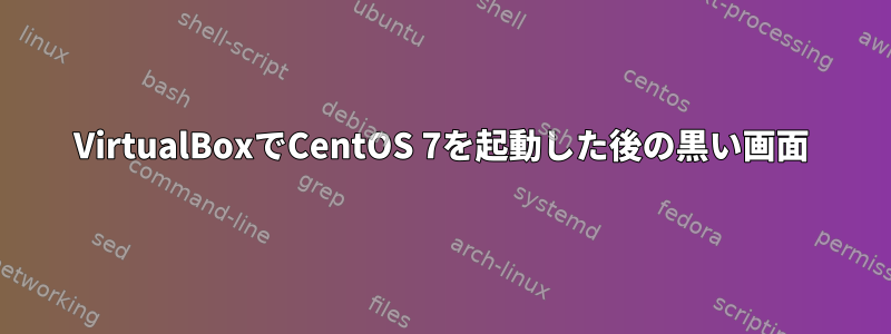 VirtualBoxでCentOS 7を起動した後の黒い画面