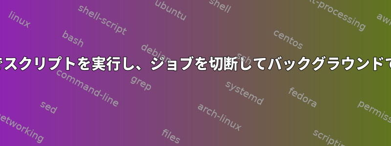 ユーザー入力でスクリプトを実行し、ジョブを切断してバックグラウンドで実行します。