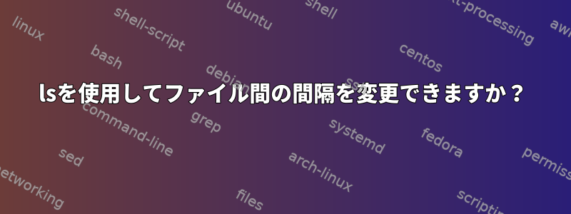 lsを使用してファイル間の間隔を変更できますか？