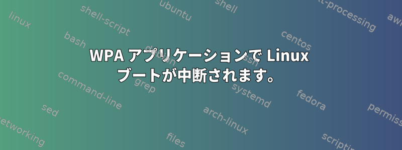 WPA アプリケーションで Linux ブートが中断されます。