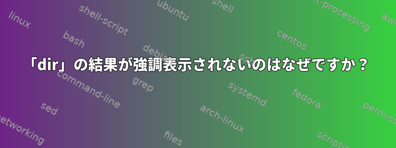 「dir」の結果が強調表示されないのはなぜですか？