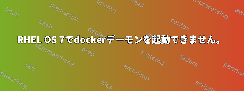 RHEL OS 7でdockerデーモンを起動できません。