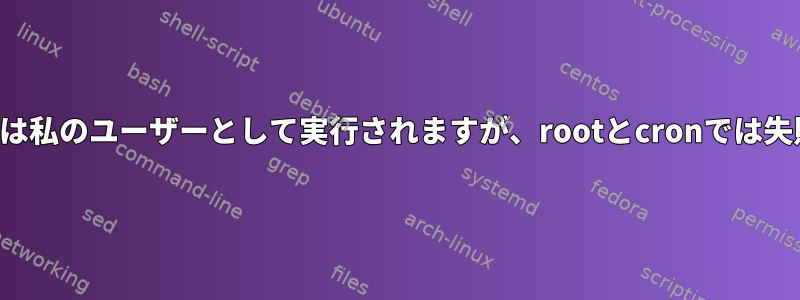 スクリプトは私のユーザーとして実行されますが、rootとcronでは失敗します。