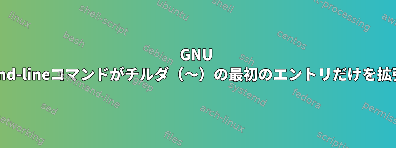 GNU Readlineのshell-expand-lineコマンドがチルダ（〜）の最初のエントリだけを拡張するのはなぜですか？