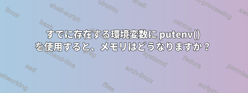 すでに存在する環境変数に putenv() を使用すると、メモリはどうなりますか？