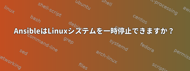 AnsibleはLinuxシステムを一時停止できますか？