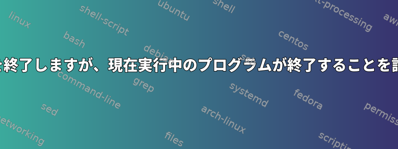 スクリプトを終了しますが、現在実行中のプログラムが終了することを許可します。