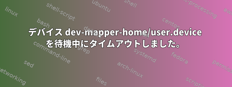 デバイス dev-mapper-home/user.device を待機中にタイムアウトしました。