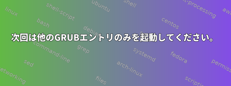 次回は他のGRUBエントリのみを起動してください。