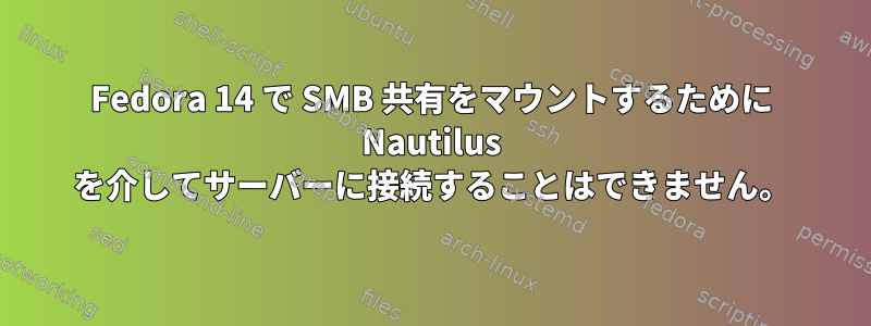 Fedora 14 で SMB 共有をマウントするために Nautilus を介してサーバーに接続することはできません。