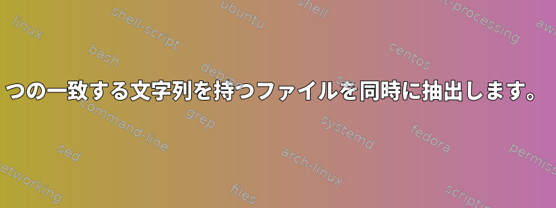 2つの一致する文字列を持つファイルを同時に抽出します。