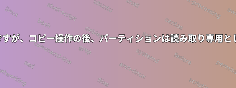 ディスクの状態は良好ですが、コピー操作の後、パーティションは読み取り専用としてマウントされます。