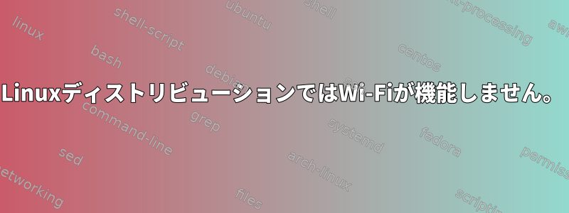 LinuxディストリビューションではWi-Fiが機能しません。