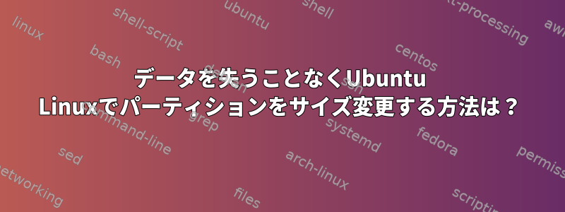 データを失うことなくUbuntu Linuxでパーティションをサイズ変更する方法は？