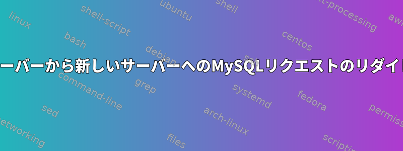 古いサーバーから新しいサーバーへのMySQLリクエストのリダイレクト