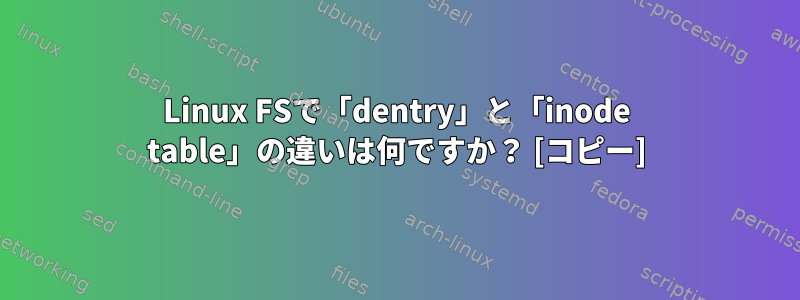 Linux FSで「dentry」と「inode table」の違いは何ですか？ [コピー]