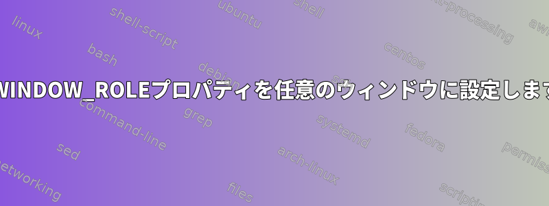 WM_WINDOW_ROLEプロパティを任意のウィンドウに設定しますか？