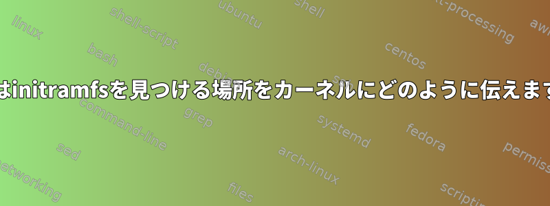 grubはinitramfsを見つける場所をカーネルにどのように伝えますか？