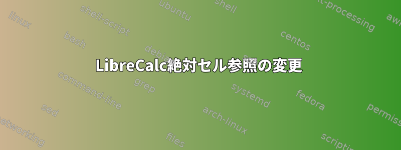 LibreCalc絶対セル参照の変更