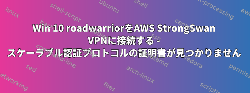 Win 10 roadwarriorをAWS StrongSwan VPNに接続する - スケーラブル認証プロトコルの証明書が見つかりません