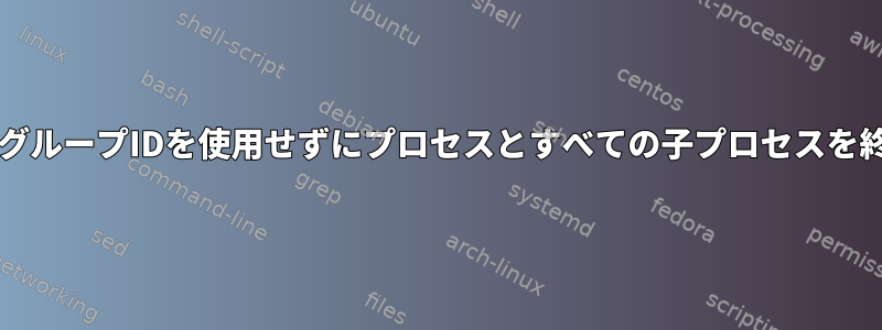 Bash：グループIDを使用せずにプロセスとすべての子プロセスを終了する