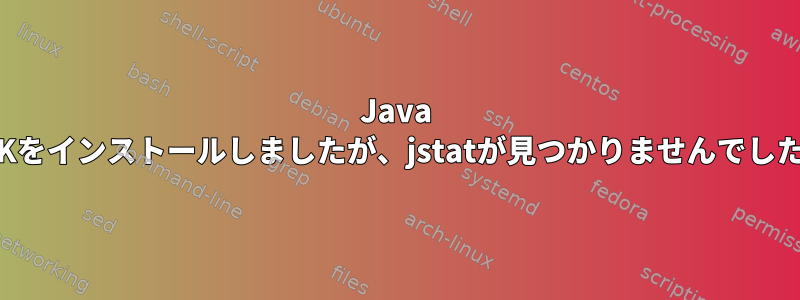 Java JDKをインストールしましたが、jstatが見つかりませんでした。