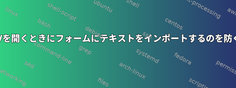 CalcでCSVを開くときにフォームにテキストをインポートするのを防ぐ方法は？