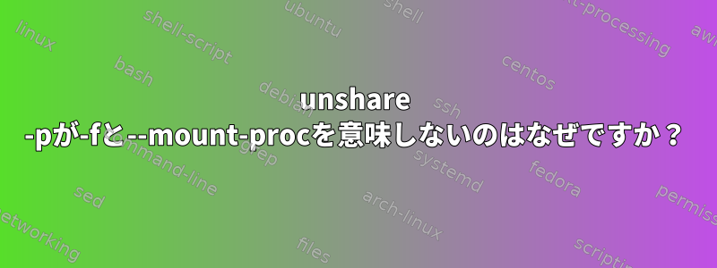 unshare -pが-fと--mount-procを意味しないのはなぜですか？