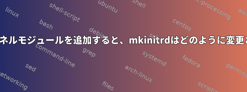 initrdにカーネルモジュールを追加すると、mkinitrdはどのように変更されますか？