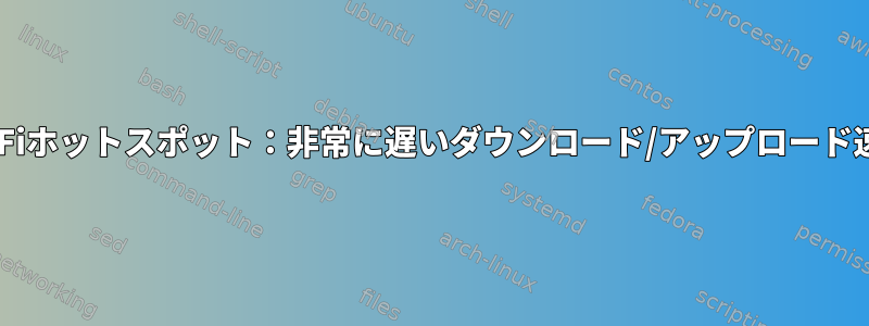 Wi-Fiホットスポット：非常に遅いダウンロード/アップロード速度