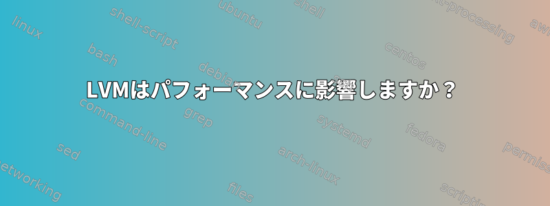 LVMはパフォーマンスに影響しますか？