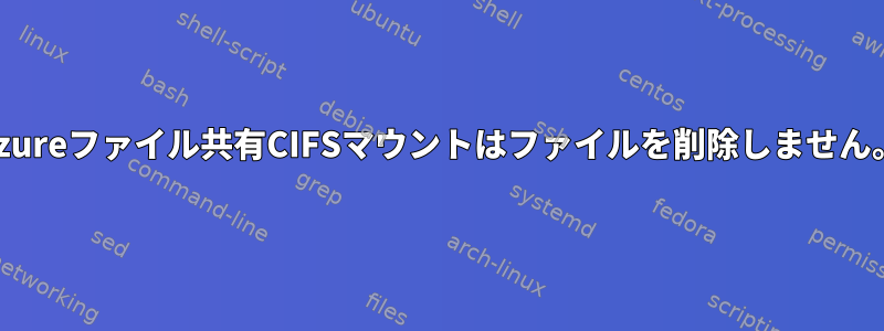 Azureファイル共有CIFSマウントはファイルを削除しません。