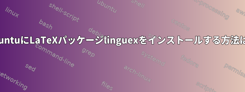 UbuntuにLaTeXパッケージlinguexをインストールする方法は？