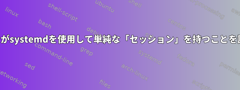 ユーザーがsystemdを使用して単純な「セッション」を持つことを許可する